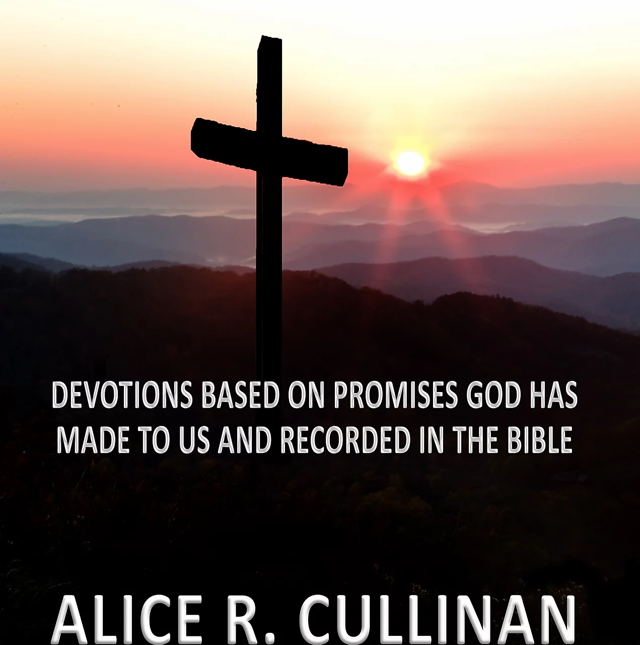 Cross overlooking the mountains at sunset. Devotions based on promises God has made to us and recorded in the Bible. Alice R. Cullinan